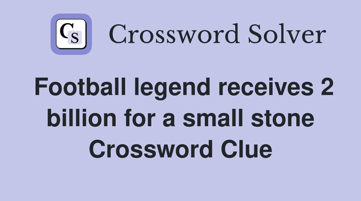 Football legend receives 2 billion for a small stone Crossword Clue