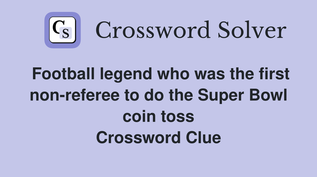 Football legend who was the first non-referee to do the Super Bowl coin toss Crossword Clue
