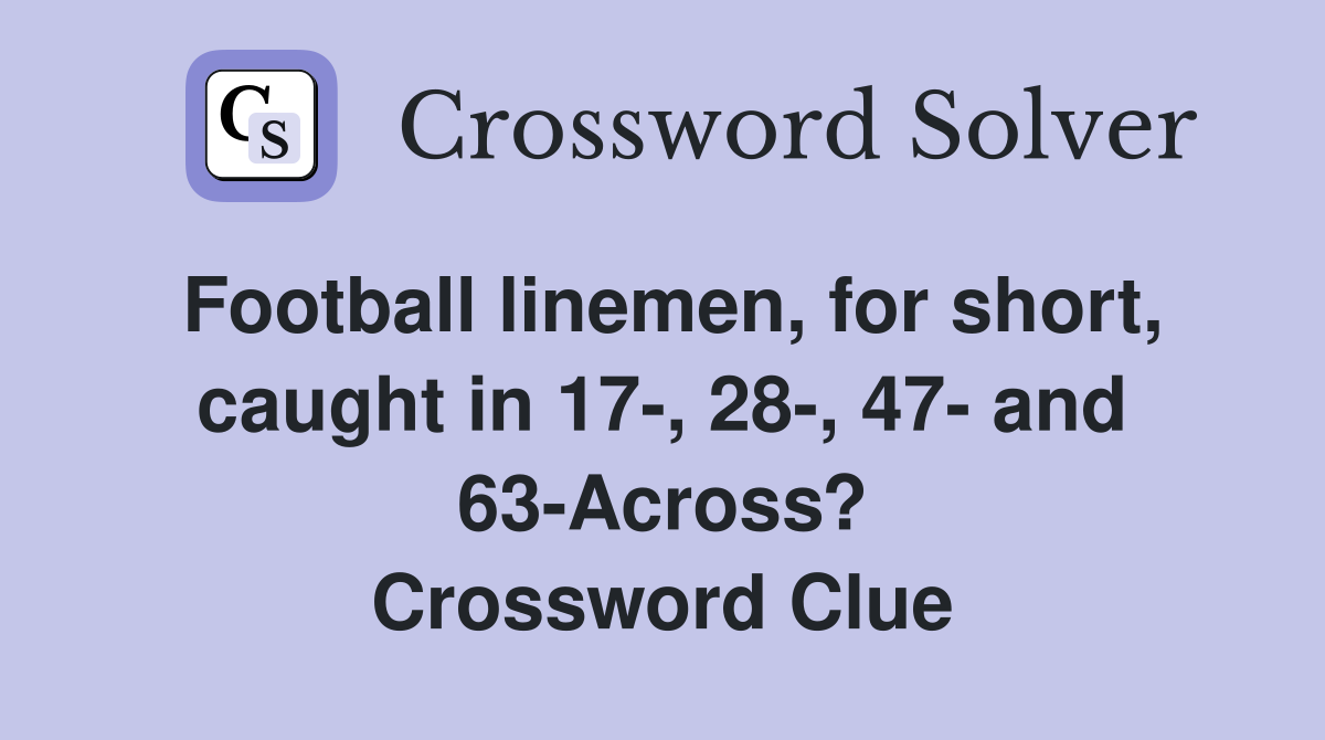 Football linemen, for short, caught in 17-, 28-, 47- and 63-Across? Crossword Clue