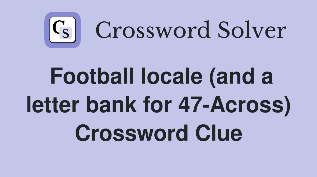 Football locale (and a letter bank for 47-Across) Crossword Clue