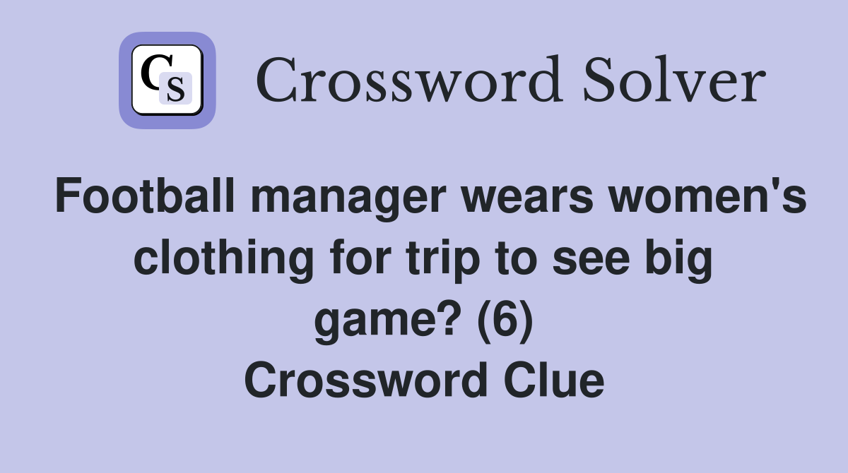 Football manager wears women's clothing for trip to see big game? (6) Crossword Clue