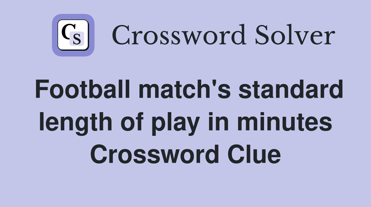 Football match's standard length of play in minutes Crossword Clue