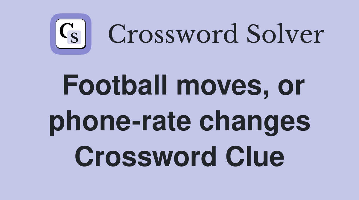 Football moves, or phone-rate changes Crossword Clue