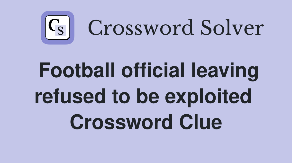 Football official leaving refused to be exploited  Crossword Clue
