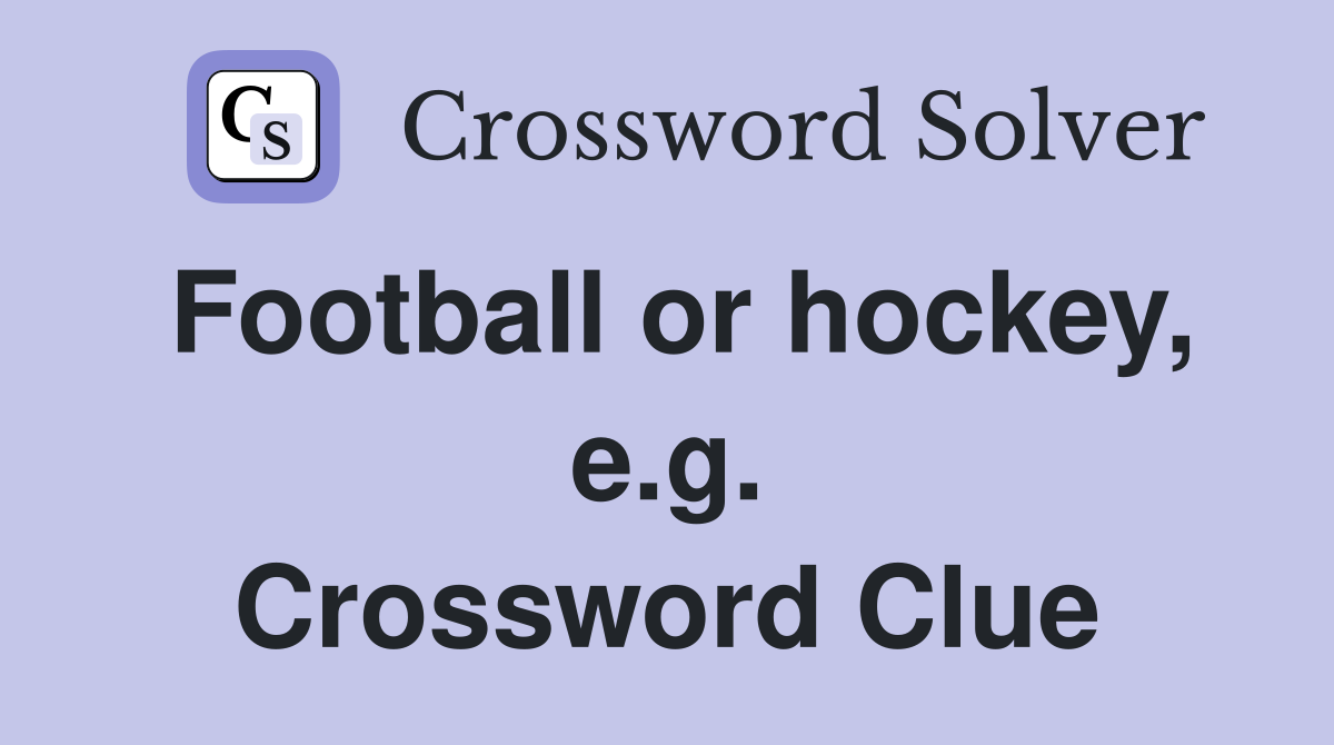 Football or hockey, e.g. Crossword Clue