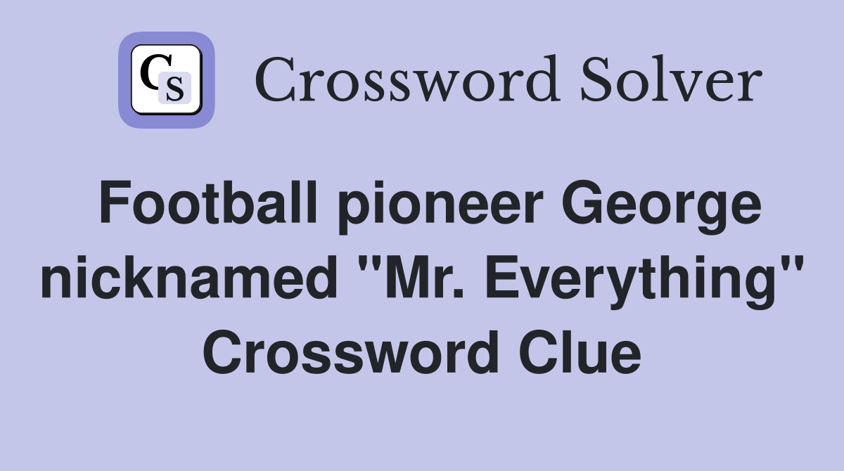 Football pioneer George nicknamed "Mr. Everything" Crossword Clue