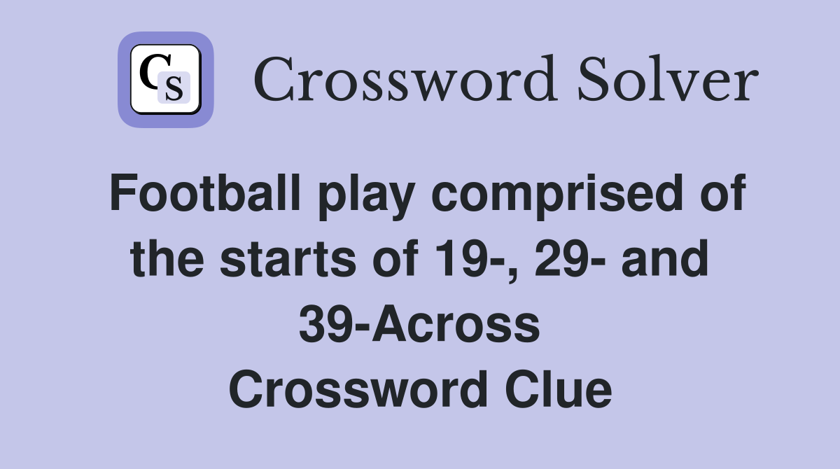 Football play comprised of the starts of 19-, 29- and 39-Across Crossword Clue