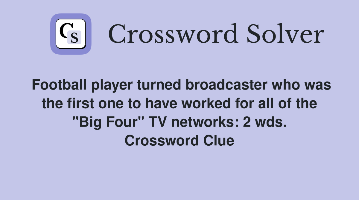 Football player turned broadcaster who was the first one to have worked for all of the "Big Four" TV networks: 2 wds. Crossword Clue