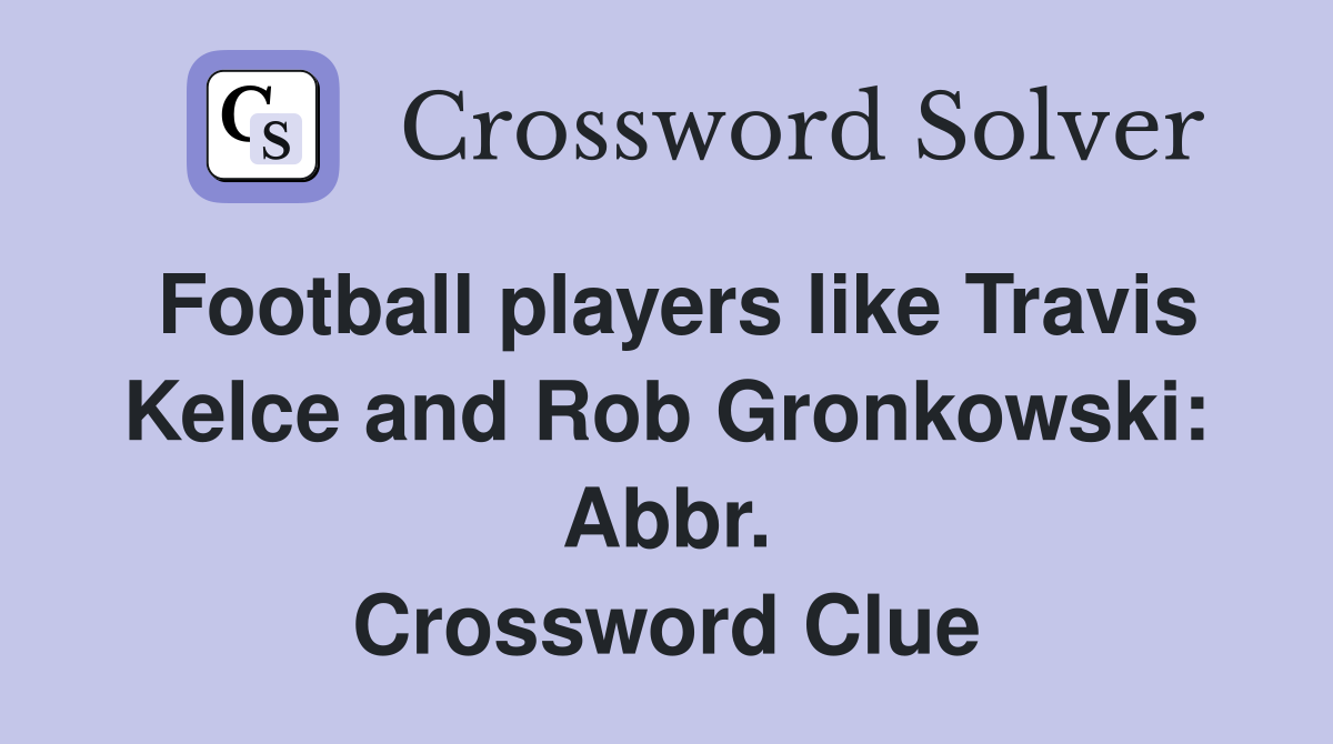 Football players like Travis Kelce and Rob Gronkowski: Abbr. Crossword Clue