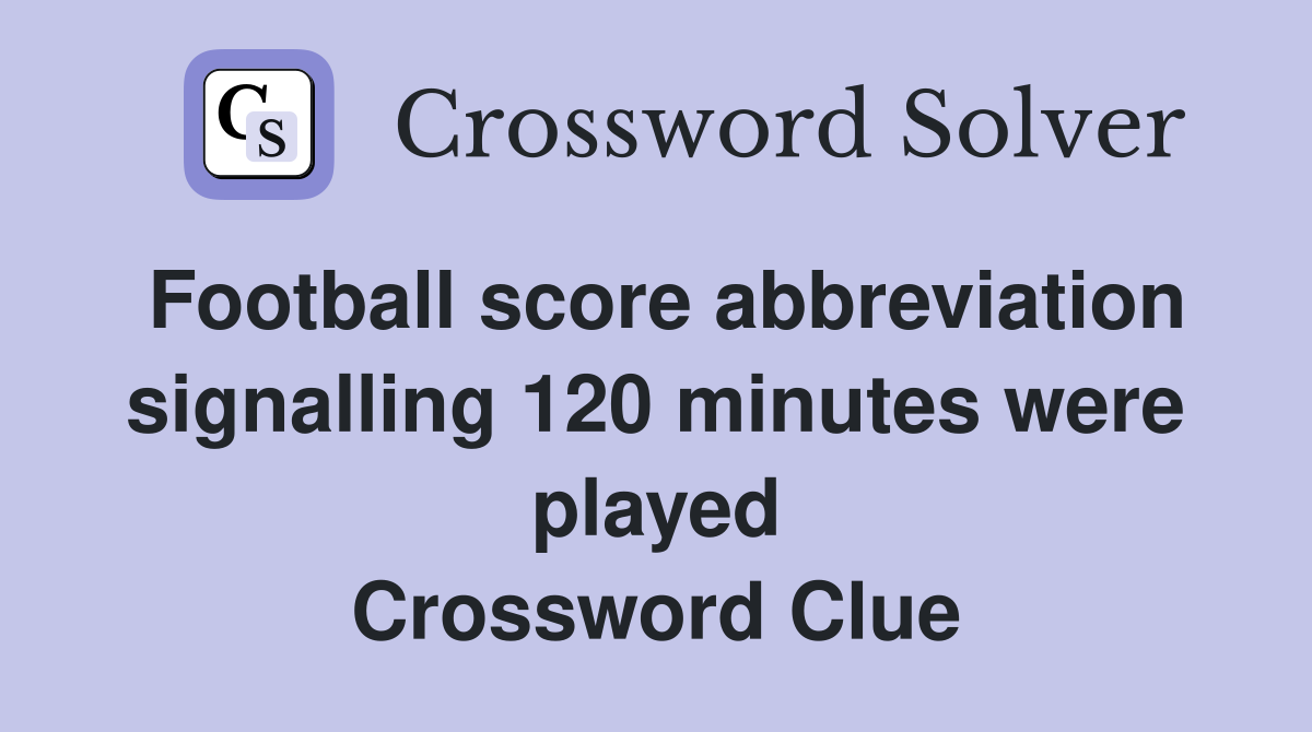 Football score abbreviation signalling 120 minutes were played Crossword Clue