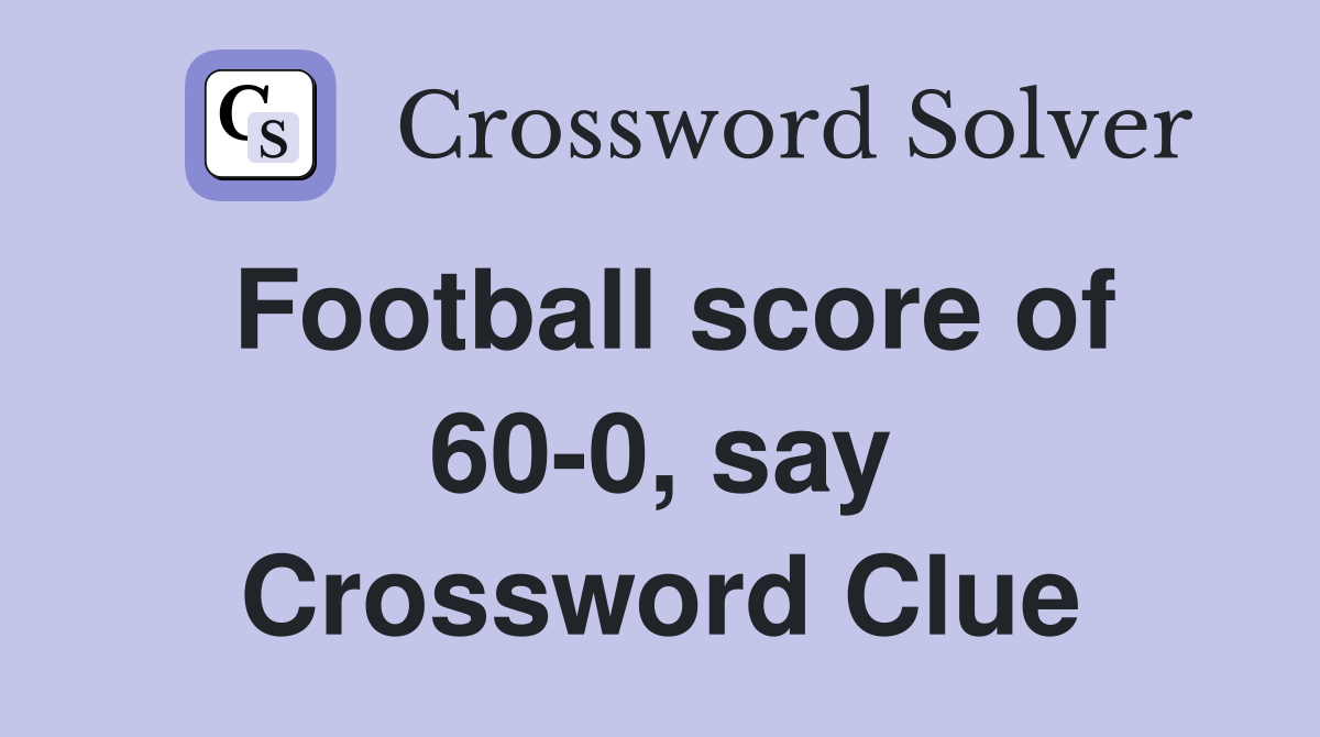 Football score of 60-0, say Crossword Clue