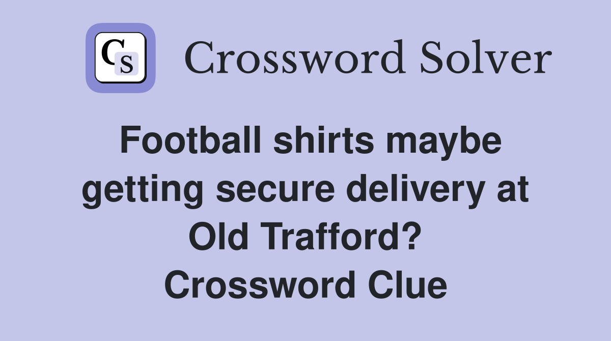 Football shirts maybe getting secure delivery at Old Trafford? Crossword Clue