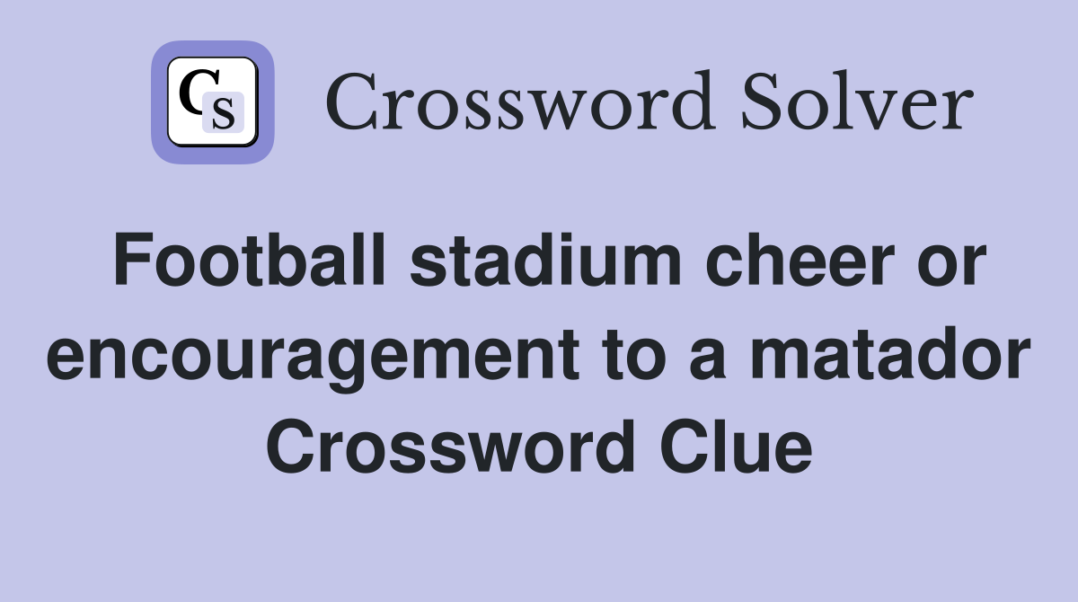 Football stadium cheer or encouragement to a matador Crossword Clue
