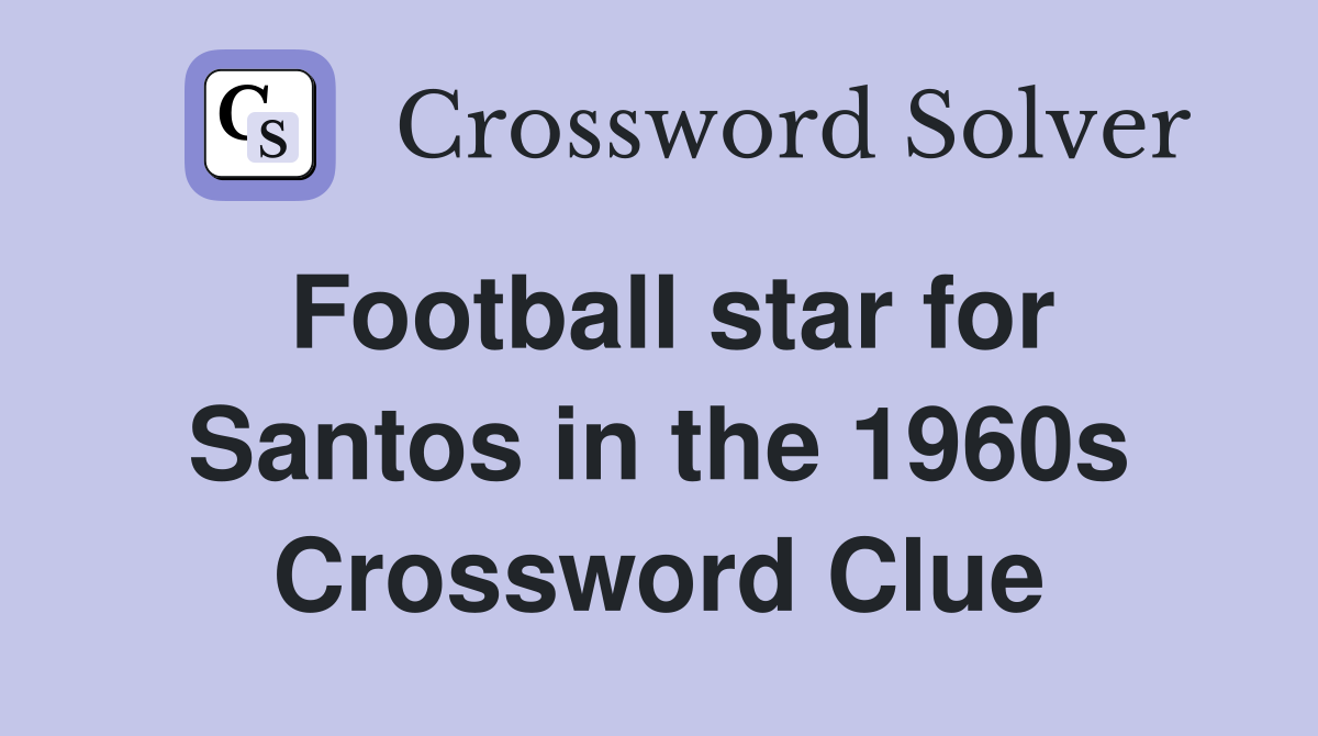 Football star for Santos in the 1960s Crossword Clue