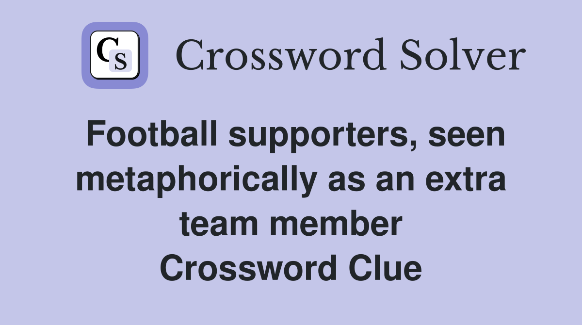 Football supporters, seen metaphorically as an extra team member Crossword Clue