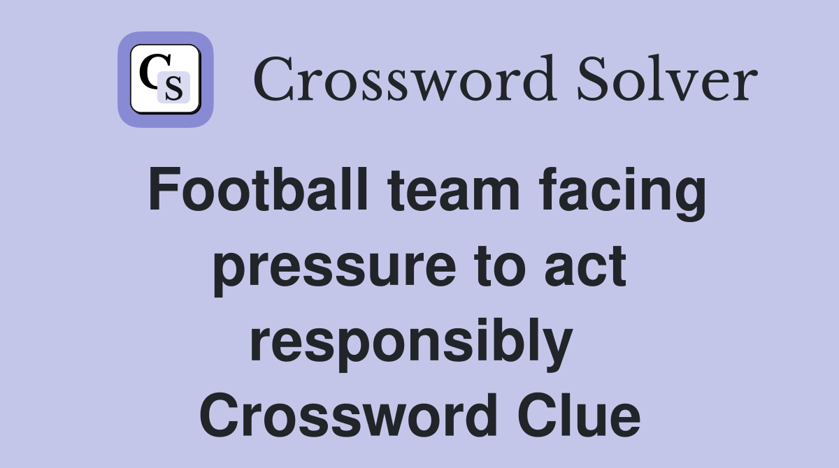 Football team facing pressure to act responsibly  Crossword Clue