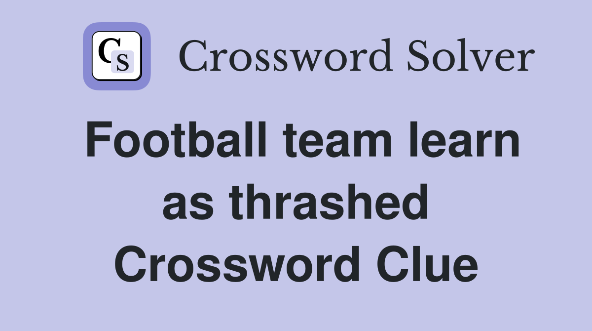Football team learn as thrashed Crossword Clue
