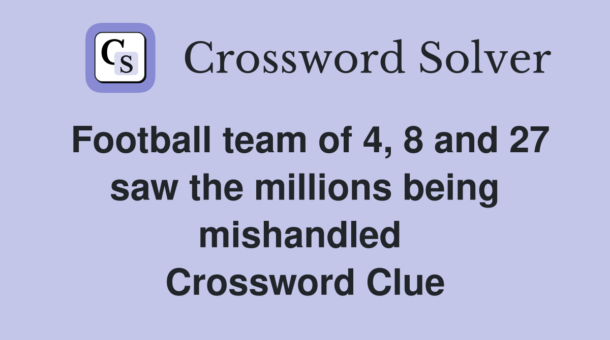 Football team of 4, 8 and 27 saw the millions being mishandled  Crossword Clue