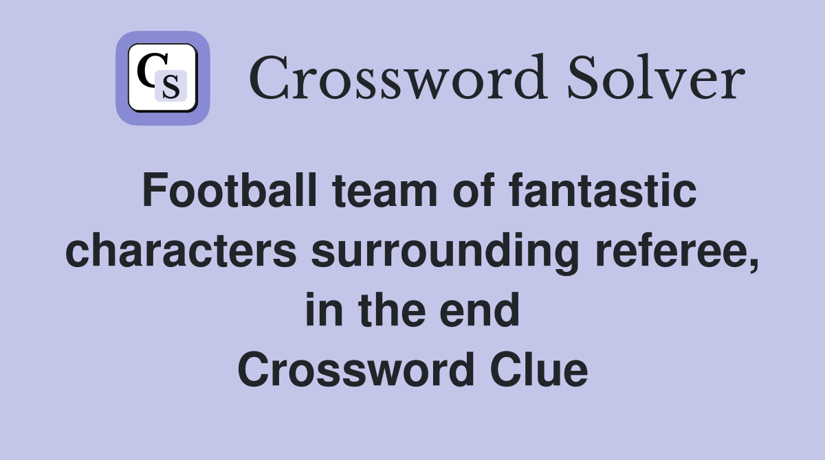 Football team of fantastic characters surrounding referee, in the end Crossword Clue