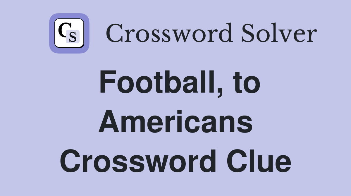 Football, to Americans Crossword Clue