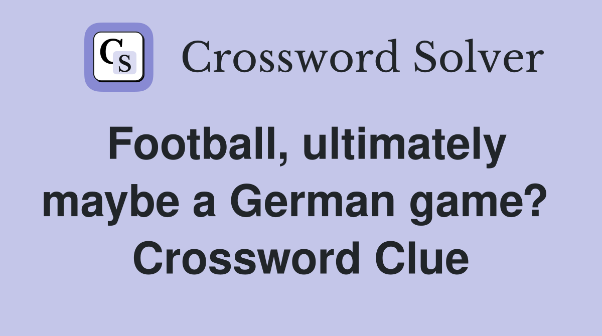 Football, ultimately maybe a German game?  Crossword Clue