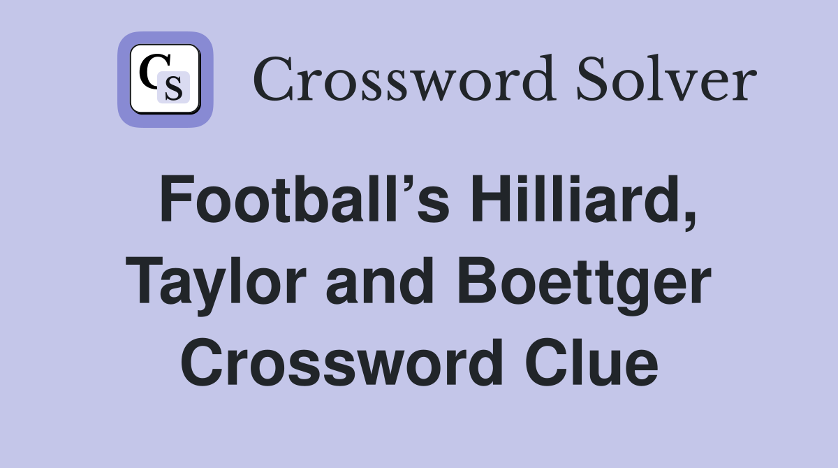 Football’s Hilliard, Taylor and Boettger Crossword Clue