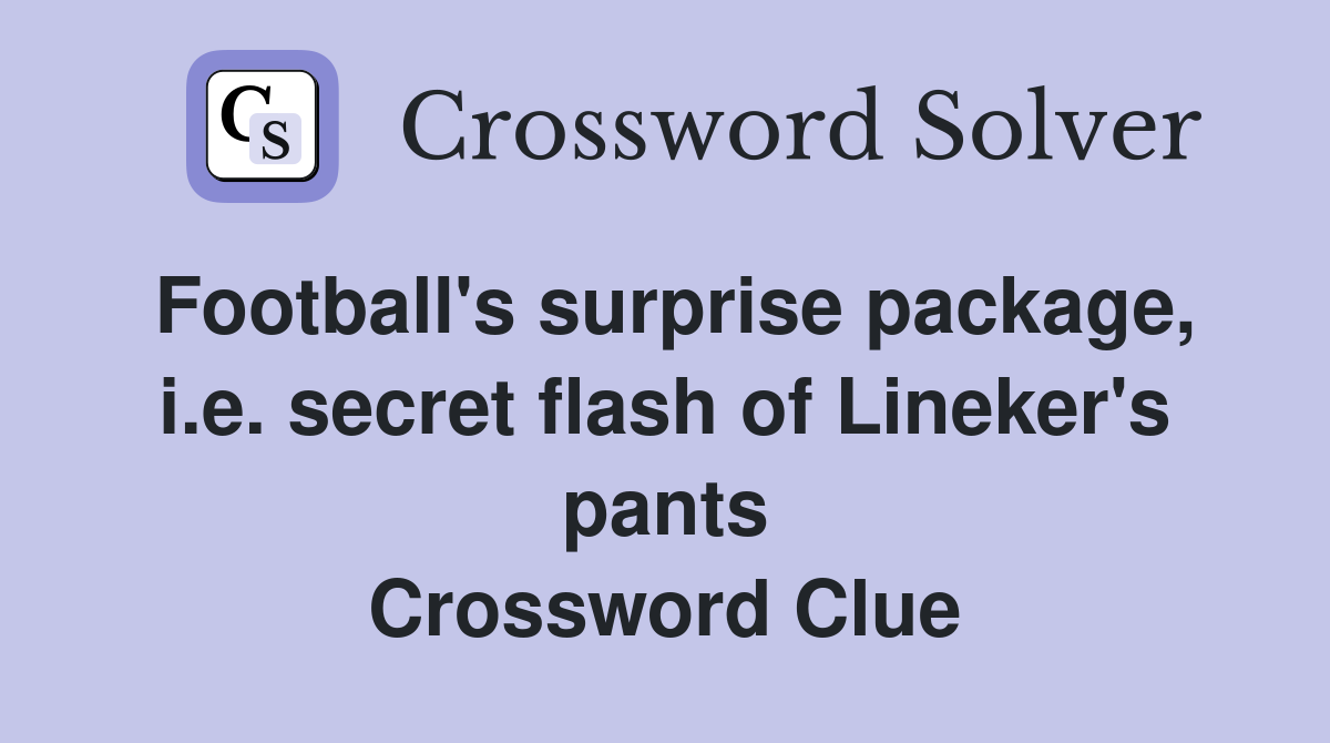 Football's surprise package, i.e. secret flash of Lineker's pants Crossword Clue