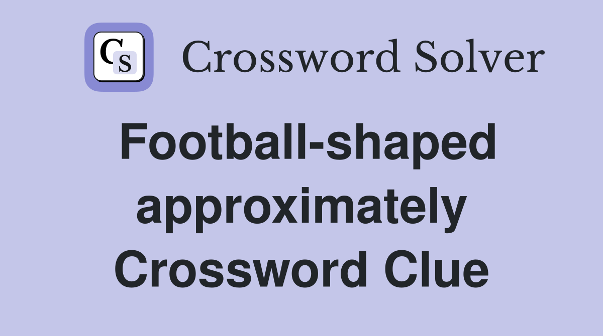 Football-shaped approximately Crossword Clue
