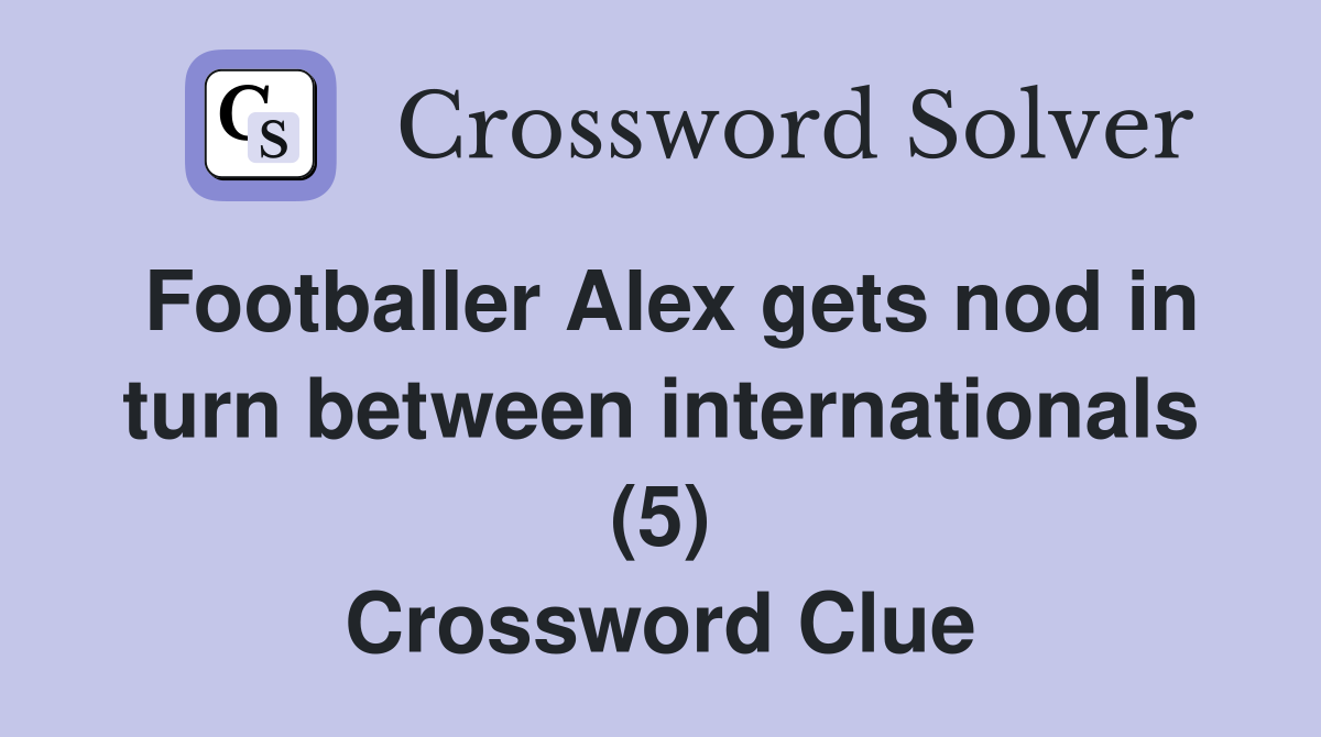 Footballer Alex gets nod in turn between internationals (5) Crossword Clue