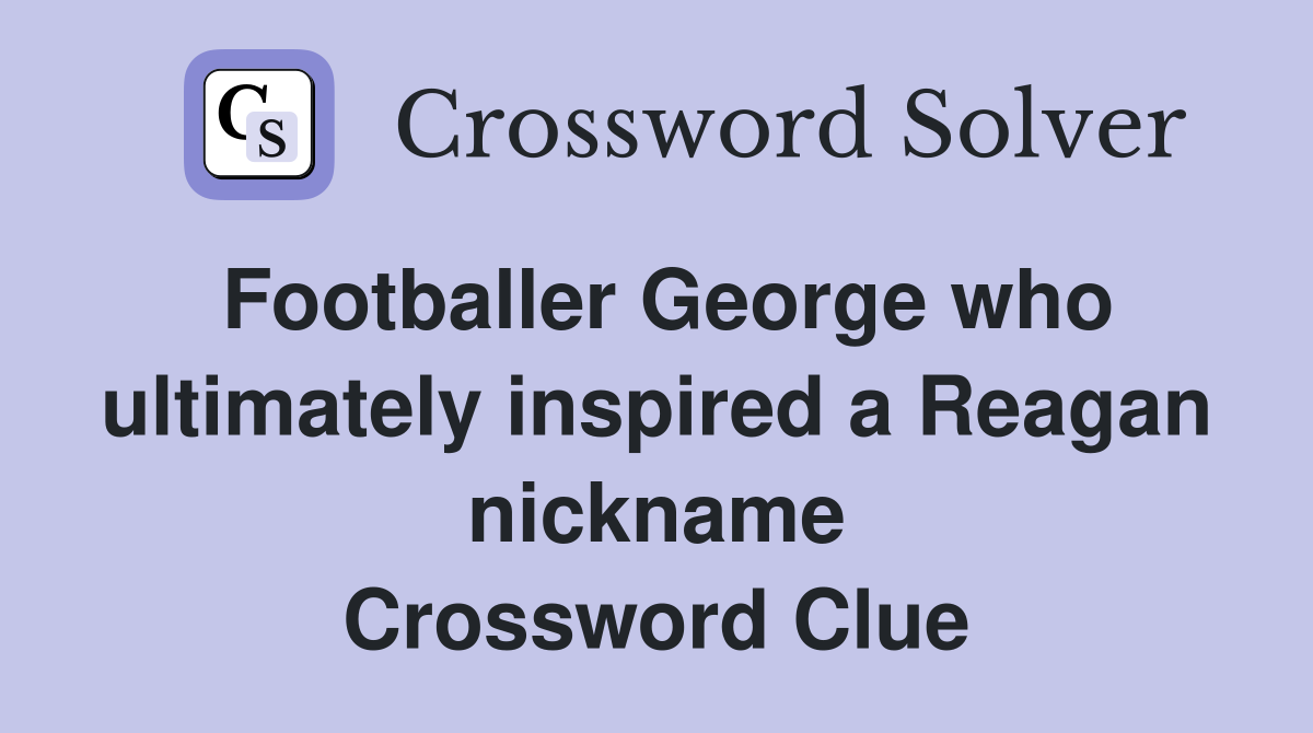 Footballer George who ultimately inspired a Reagan nickname Crossword Clue