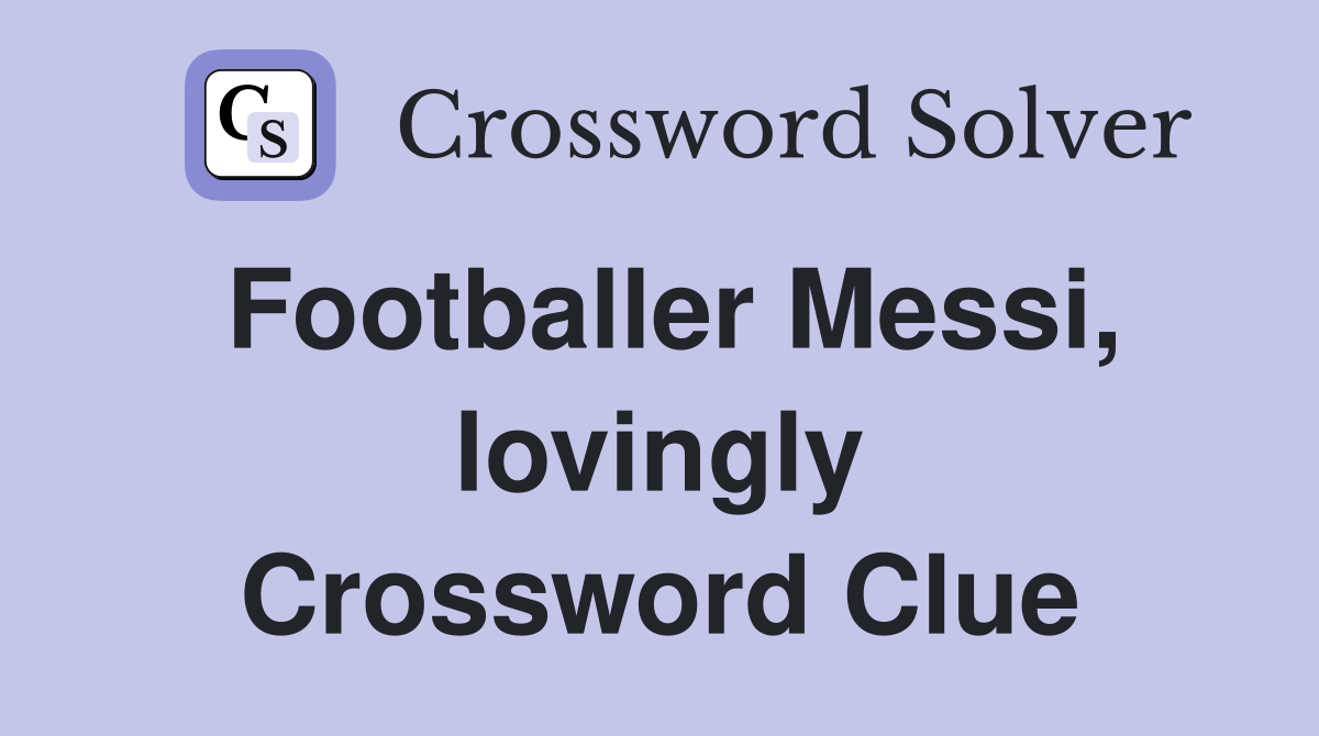 Footballer Messi, lovingly Crossword Clue