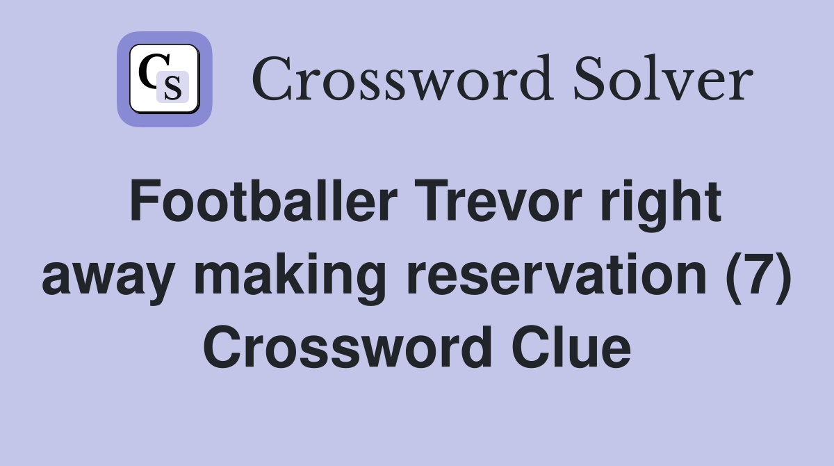 Footballer Trevor right away making reservation (7) Crossword Clue