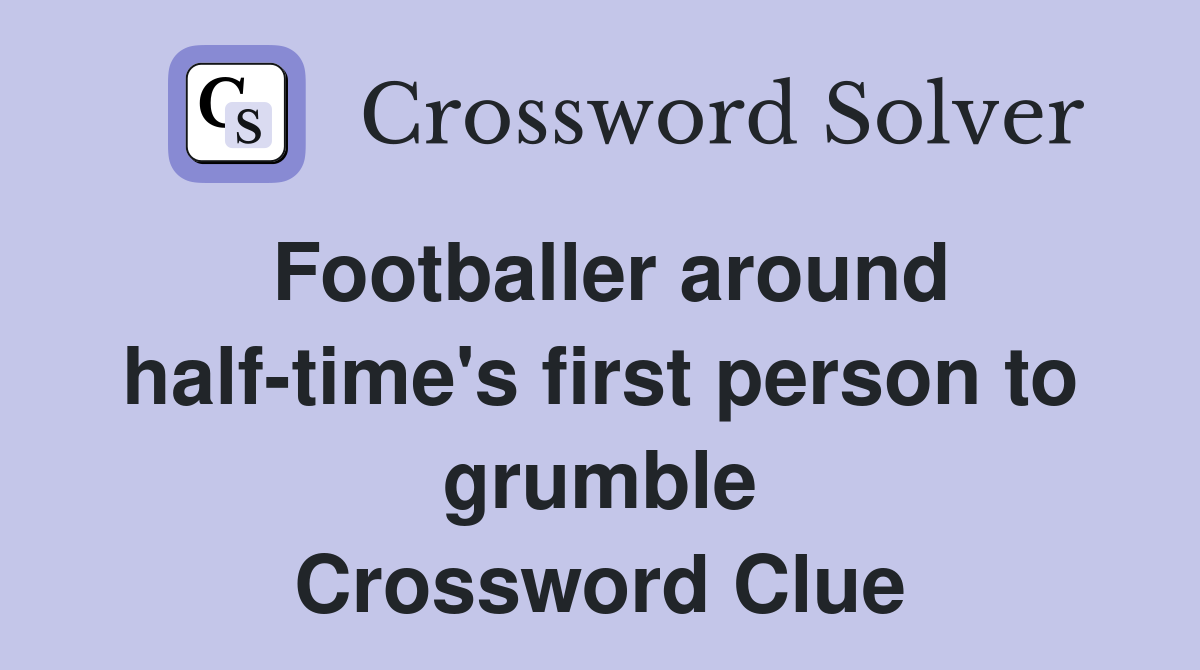 Footballer around half-time's first person to grumble Crossword Clue