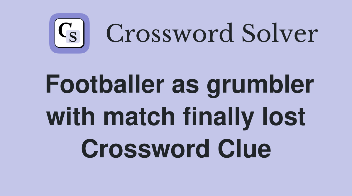 Footballer as grumbler with match finally lost Crossword Clue
