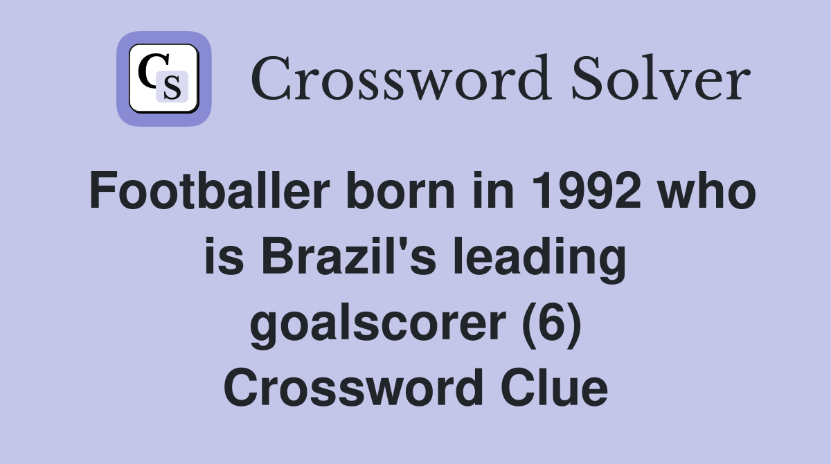 Footballer born in 1992 who is Brazil's leading goalscorer (6) Crossword Clue