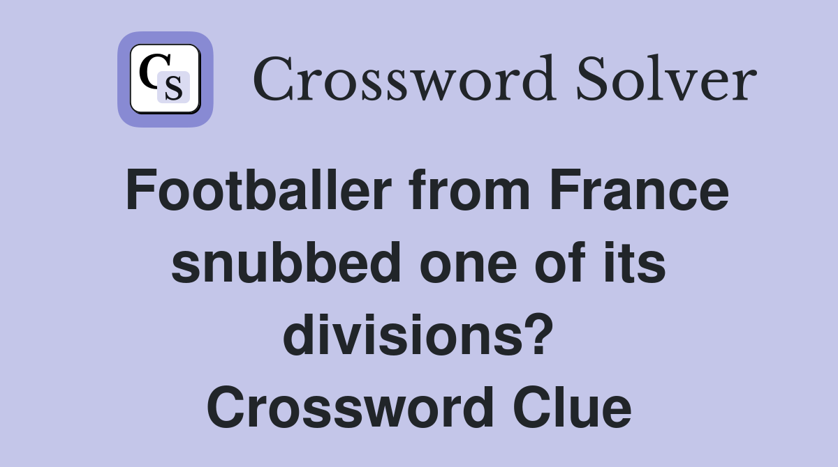 Footballer from France snubbed one of its divisions? Crossword Clue