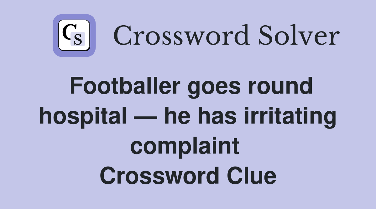 Footballer goes round hospital — he has irritating complaint  Crossword Clue