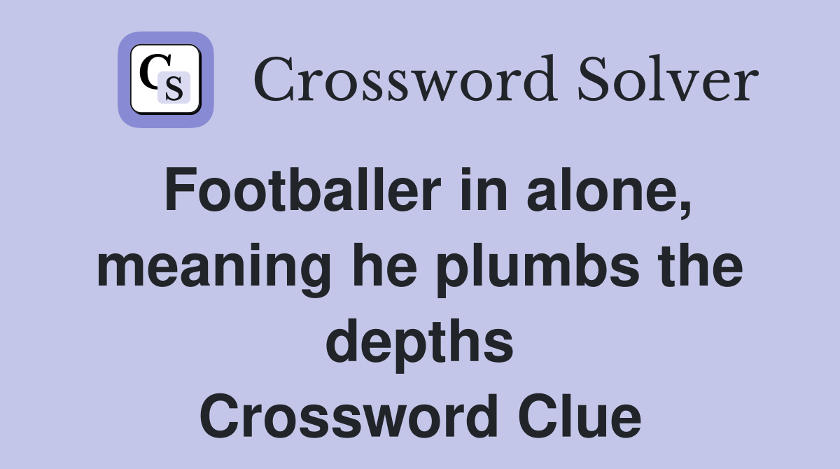 Footballer in alone, meaning he plumbs the depths Crossword Clue