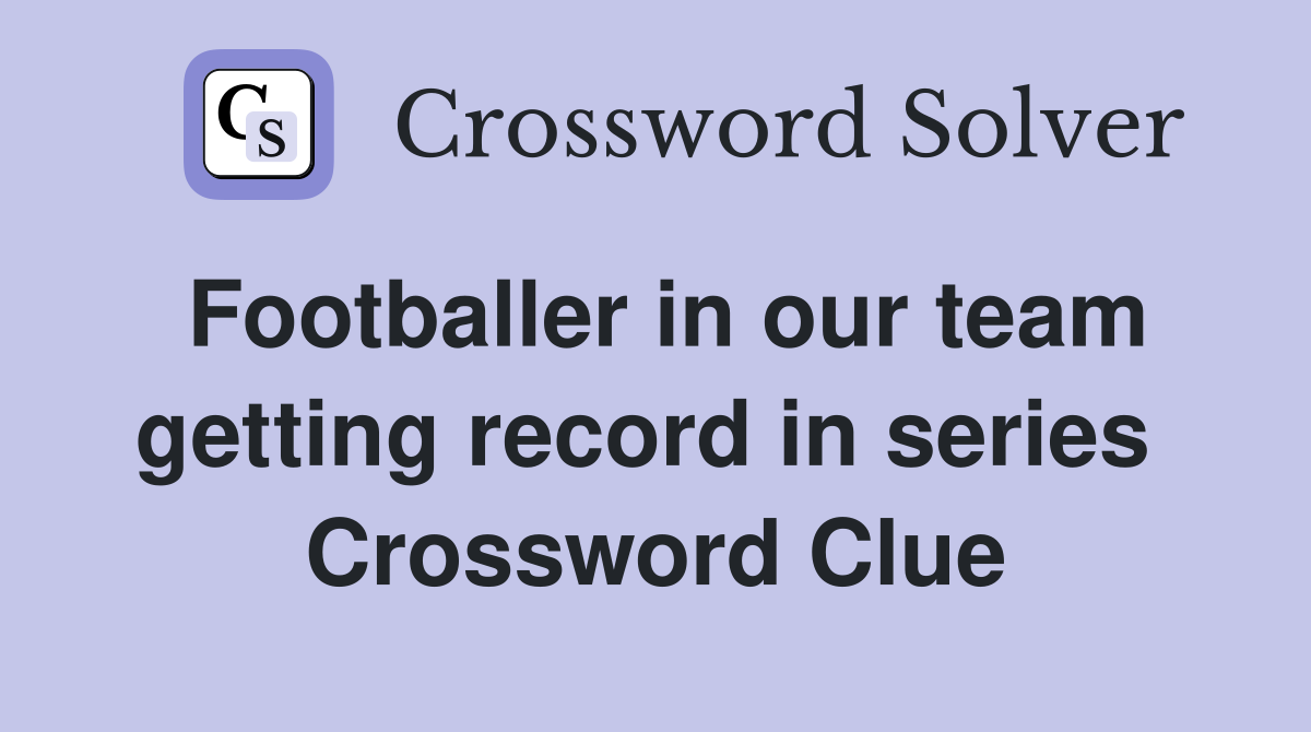 Footballer in our team getting record in series  Crossword Clue