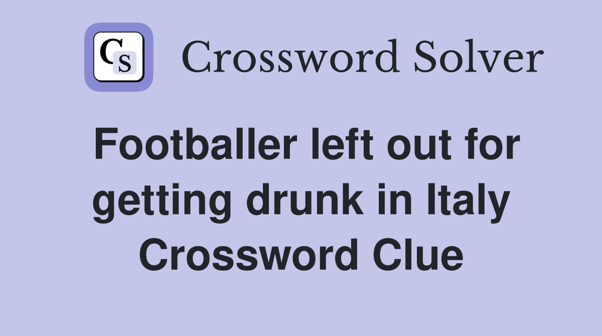 Footballer left out for getting drunk in Italy Crossword Clue