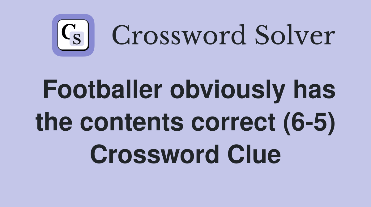 Footballer obviously has the contents correct (6-5) Crossword Clue