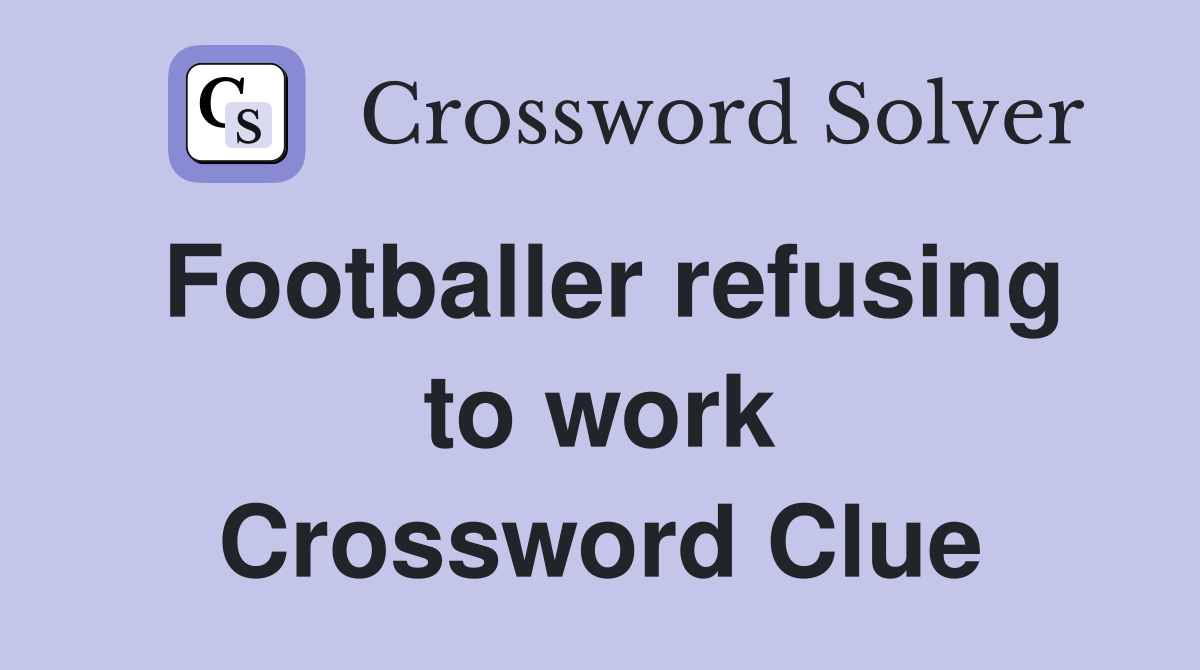 Footballer refusing to work Crossword Clue