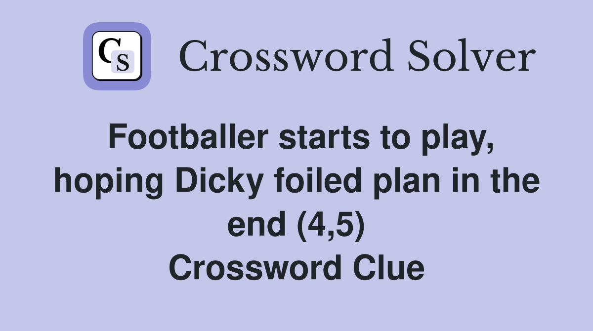 Footballer starts to play, hoping Dicky foiled plan in the end (4,5) Crossword Clue