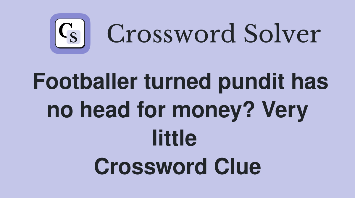 Footballer turned pundit has no head for money? Very little  Crossword Clue
