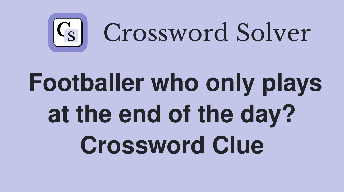 Footballer who only plays at the end of the day? Crossword Clue