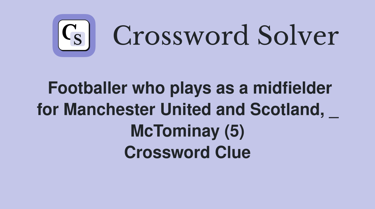 Footballer who plays as a midfielder for Manchester United and Scotland, _ McTominay (5) Crossword Clue