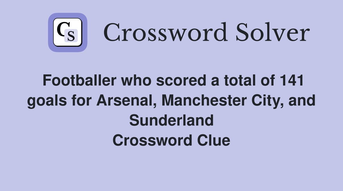 Footballer who scored a total of 141 goals for Arsenal, Manchester City, and Sunderland Crossword Clue