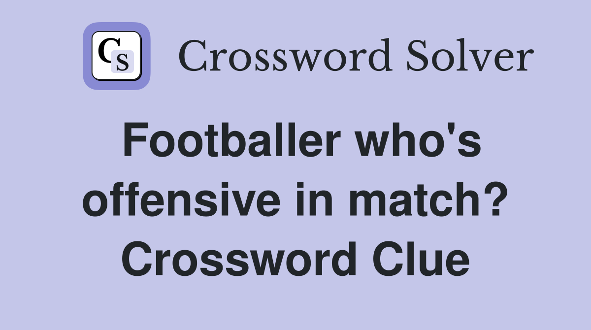 Footballer who's offensive in match? Crossword Clue