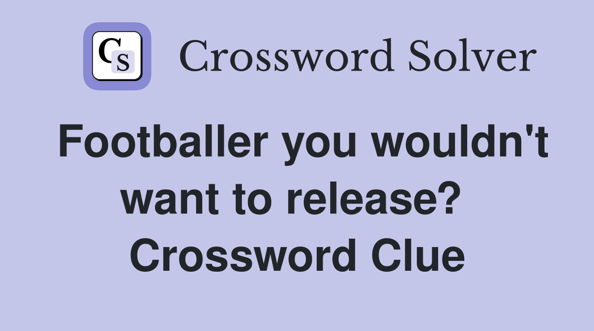 Footballer you wouldn't want to release?  Crossword Clue