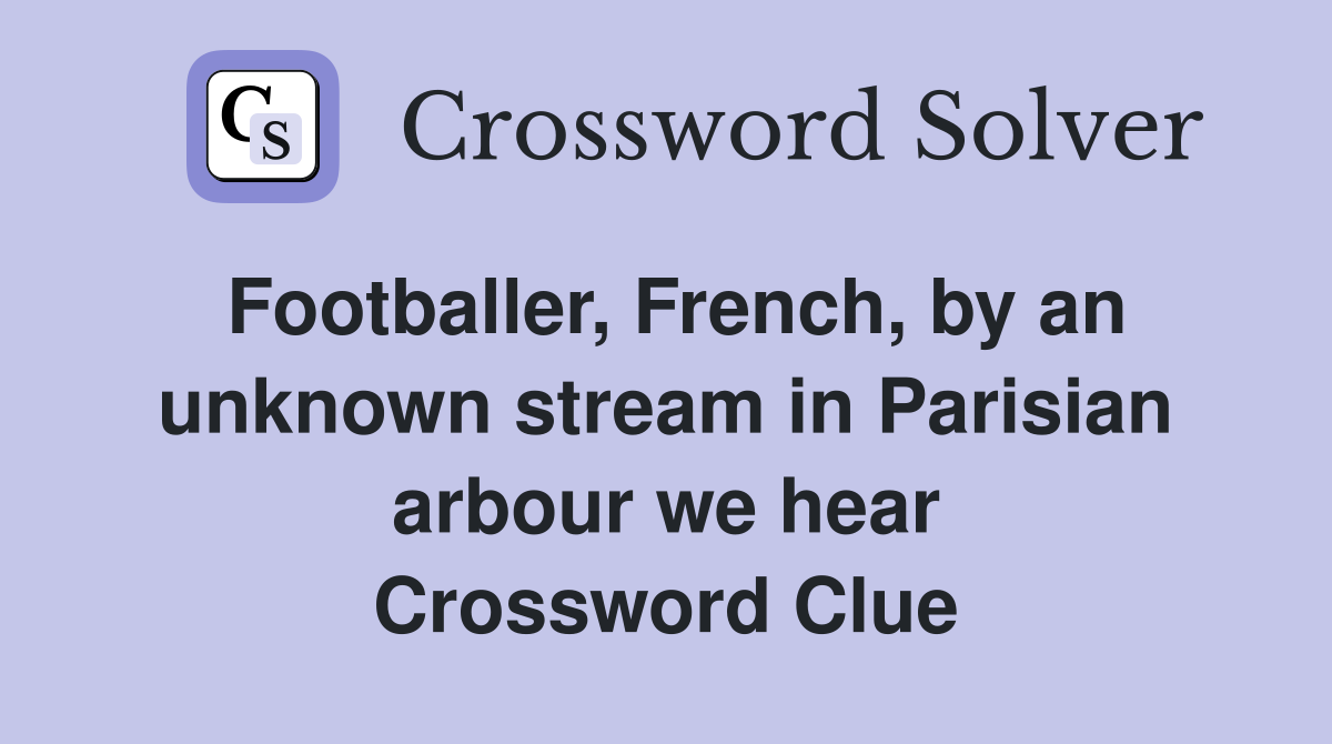Footballer, French, by an unknown stream in Parisian arbour we hear Crossword Clue